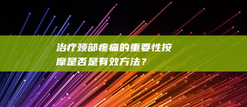 治疗颈部疼痛的重要性：按摩是否是有效方法？