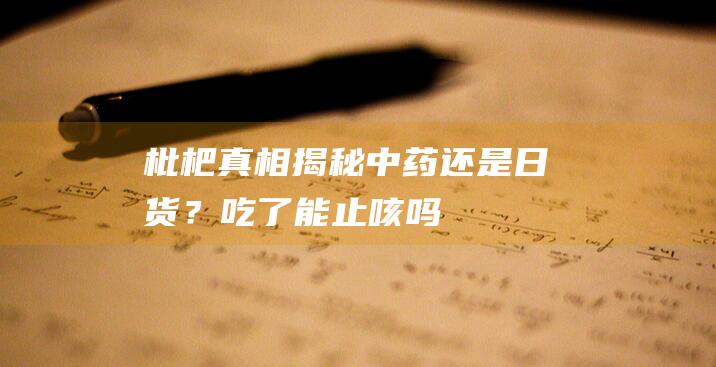 枇杷真相揭秘：中药还是日货？吃了能止咳吗