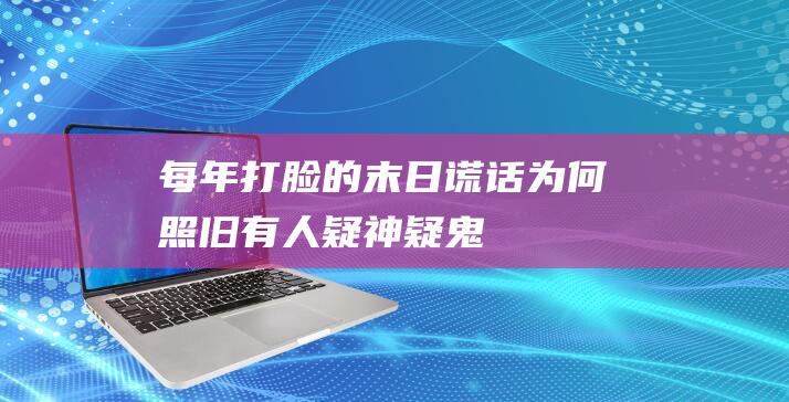 每年打脸的-末日-谎话-为何照旧有人疑神疑鬼 (不时打脸的小说)