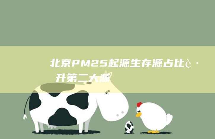 北京PM2.5起源-生存源占比跃升第二大源 (北京pm2.5实时)