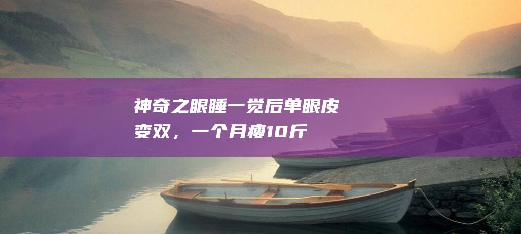 神奇之眼：睡一觉后单眼皮变双，一个月瘦10斤是得病吗？