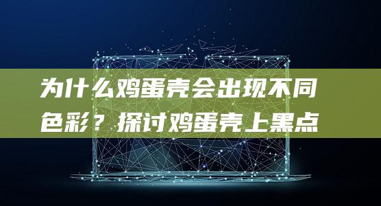 为什么鸡蛋壳会出现不同色彩？探讨鸡蛋壳上黑点的要素