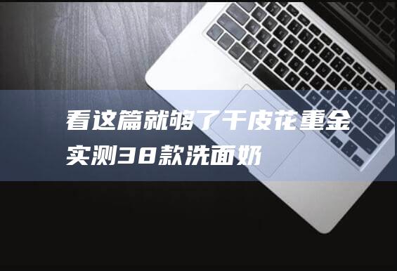 看这篇就够了！-干皮-花重金实测38款洗面奶-油皮-敏感皮 (冥想打坐入门,看这篇就够了)