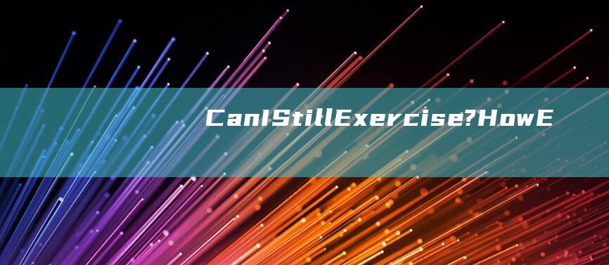 CanIStillExercise?HowE