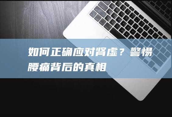 如何正确应对肾虚？警惕腰痛背后的真相