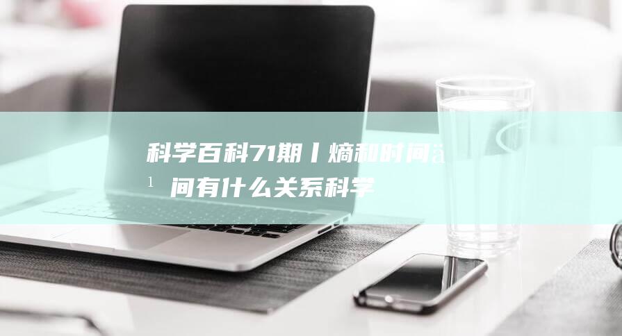 科学百科71期丨熵和时间之间有什么关系 (科学百科知识大全)