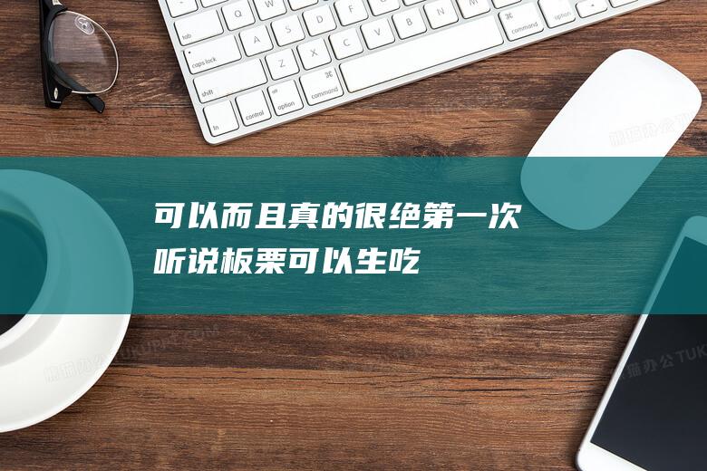 可以！而且真的很绝！-第一次听说板栗可以生吃 (可以,可以,可以,还可以,甚至可以造句)