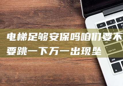 电梯足够安保吗-咱们要不要跳一下-万一出现坠落 (电梯足够安保怎样解决)