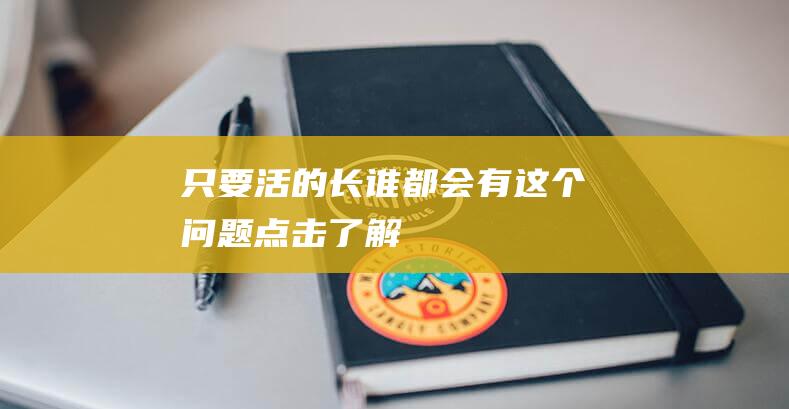 只要活的长-谁都会有这个-问题-点击了解→ (只要活得久表情包)