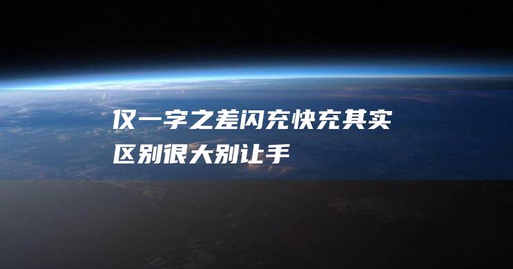 仅一字之差-闪充-快充-其实区别很大！别让手机提前报废了 (不负众望和不孚众望,仅一字之差)