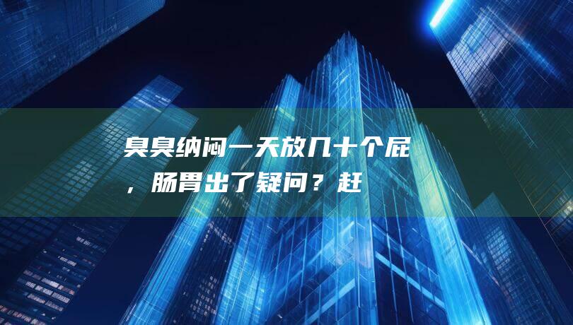 【臭臭纳闷】一天放几十个屁，肠胃出了疑问？赶快理解臭鱼腥一锅汤图片！