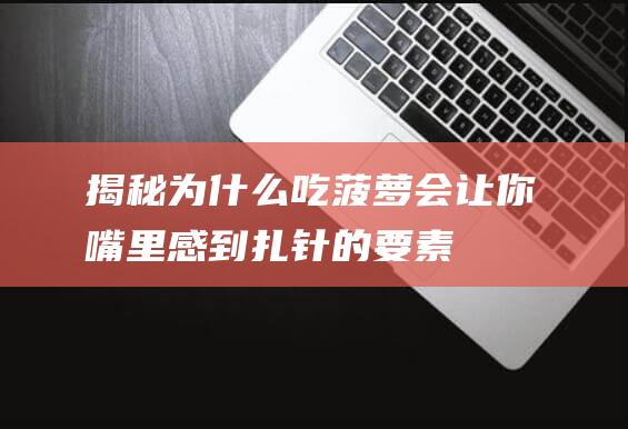 揭秘！为什么吃菠萝会让你嘴里感到扎针的要素