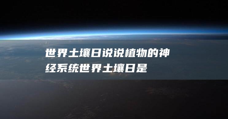 世界土壤日-说说植物的神经系统 (世界土壤日是每年的几月几日)