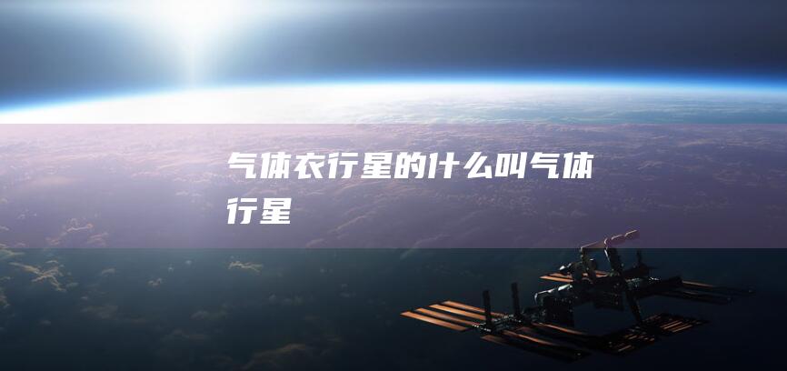 气体衣-行星的 (什么叫气体行星)