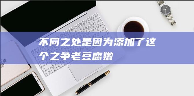 不同之处是因为添加了这个之争老豆腐嫩