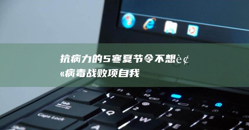 抗病力的5寒夏节令不想被病毒战败项自我