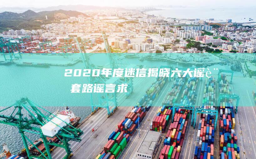 2020年度-迷信-揭晓六大谣言套路-谣言求真榜颁布 (2020年度打动中国十君子物)