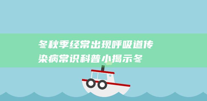 冬秋季经常出现呼吸道传染病常识科普小揭示 (冬秋季经常出现呼吸道病毒诊断及医治)