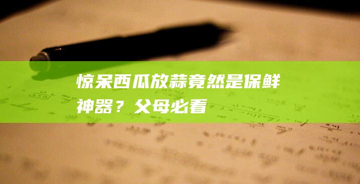 惊呆！西瓜放蒜竟然是保鲜神器？父母必看！