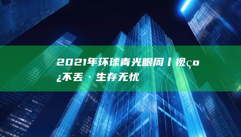 2021年环球青光眼周丨视线不丢·生存无忧 (2021年环球各国GDP排行榜)