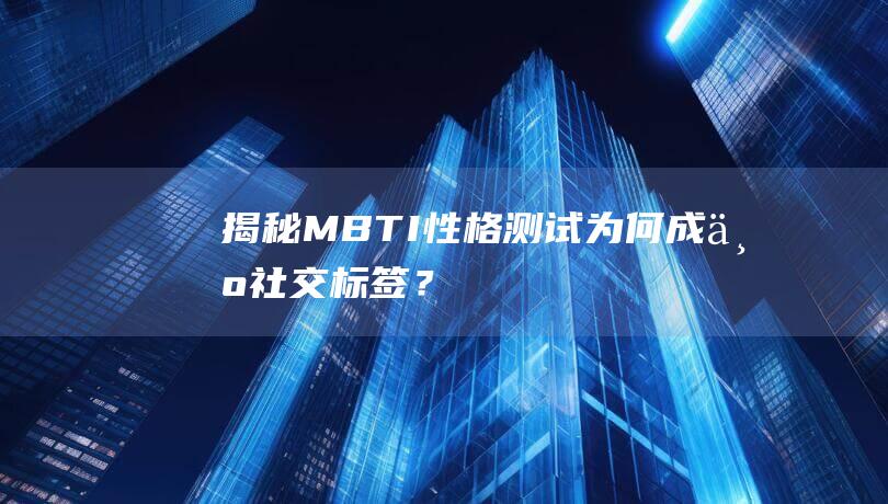 揭秘MBTI性格测试：为何成为社交标签？