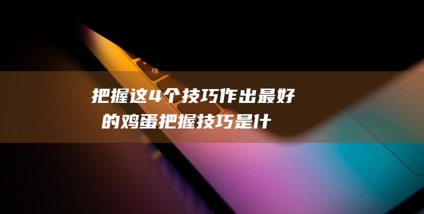 把握这4个技巧作出最好吃的鸡蛋 (把握技巧是什么意思)