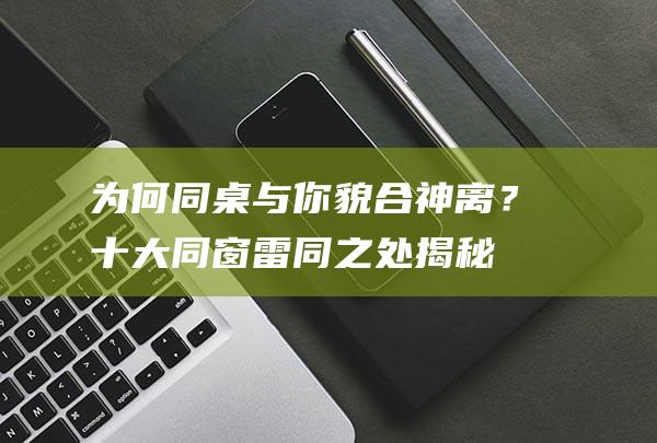 为何同桌与你貌合神离？十大同窗雷同之处揭秘