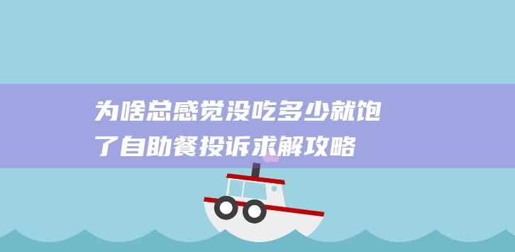 为啥总感觉没吃多少就饱了-自助餐投诉求解攻略