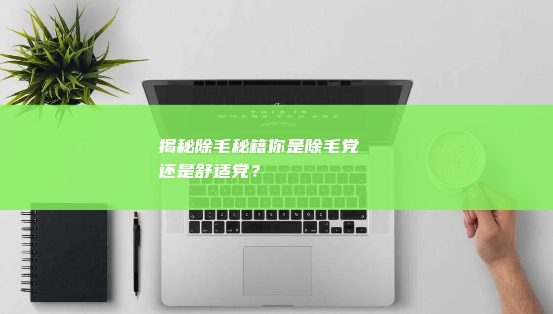 揭秘除毛秘籍你是除毛党还是舒适党？