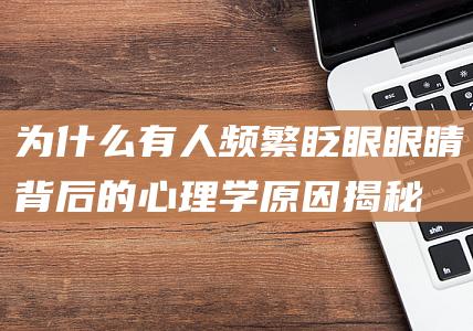 为什么有人频繁眨眼：眼睛背后的心理学原因揭秘-婴儿罕见眨眼现象