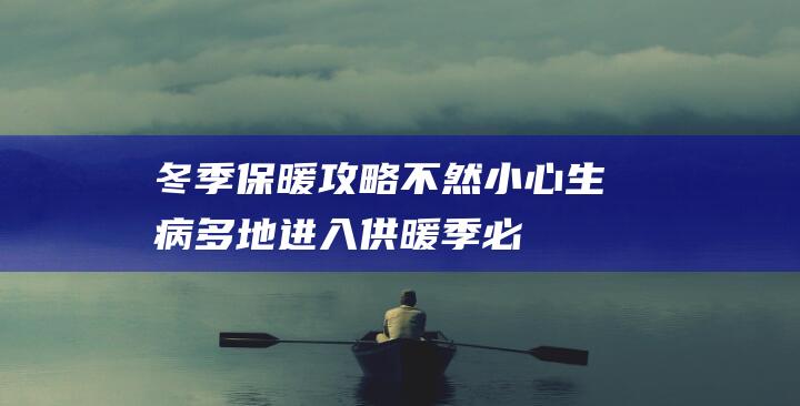 冬季保暖攻略不然小心生病多地进入供暖季必