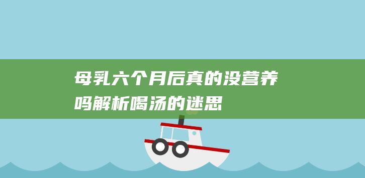 母乳六个月后真的没营养吗-解析喝汤的迷思