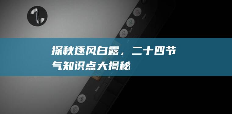 探秋逐风：白露，二十四节气知识点大揭秘