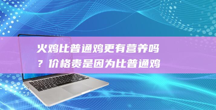 火鸡比普通鸡更有营养吗？价格贵是因为比普通鸡