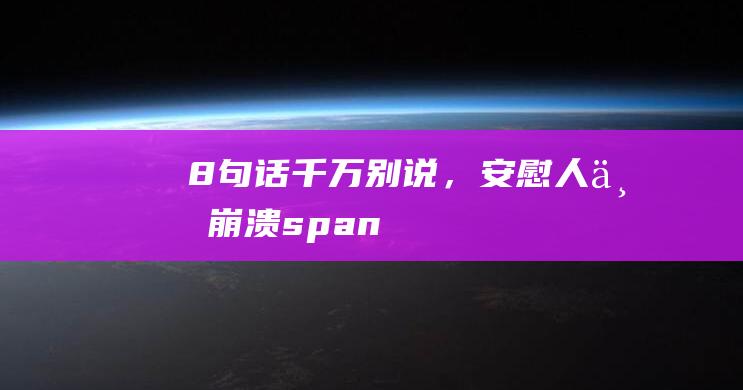 8句话千万别说，安慰人不崩溃<span>——</span>避免情绪崩溃的有效沟通技巧