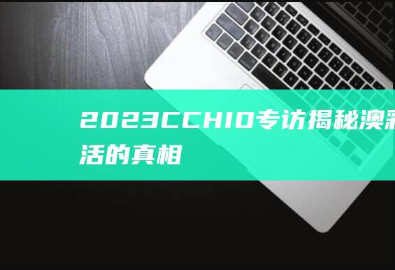 2023CCHIO专访揭秘澳彩民生活的真相