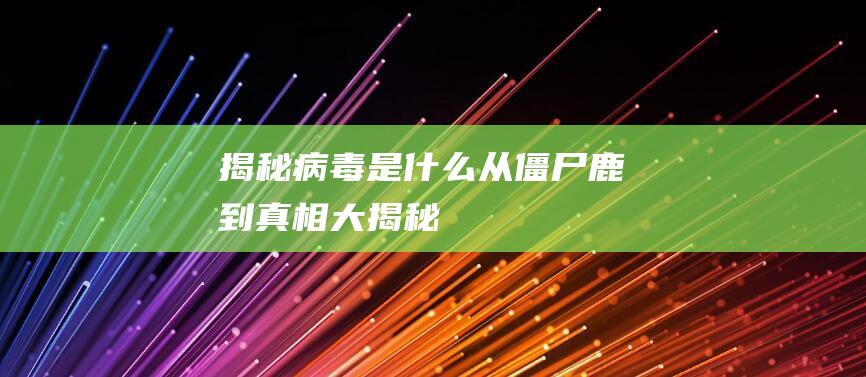 揭秘病毒是什么：从僵尸鹿到真相大揭秘！