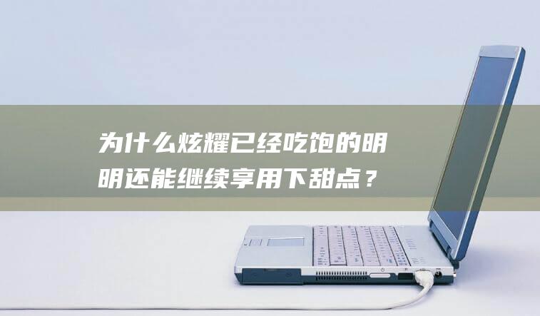 为什么炫耀已经吃饱的明明还能继续享用下甜点？