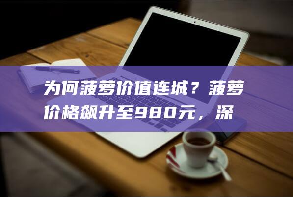 为何菠萝价值连城？菠萝价格飙升至980元，深度解析菠萝背后的秘密