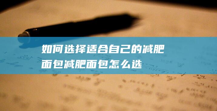 如何选择适合自己的减肥面包减肥面包怎么选