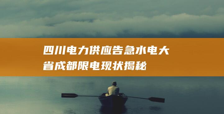 四川电力供应告急！水电大省成都限电现状揭秘（2021最新排名）