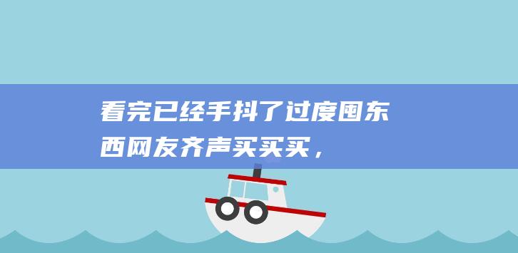 看完已经手抖了！过度囤东西：网友齐声买买买，可能是痴呆在作怪