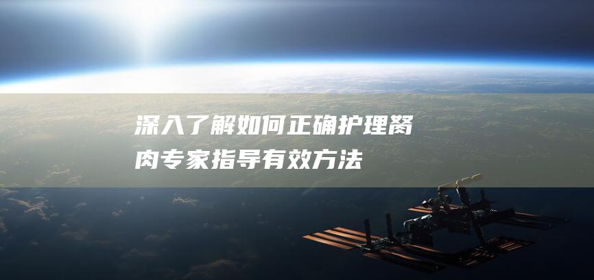 深入了解如何正确护理胬肉：专家指导、有效方法全解析！