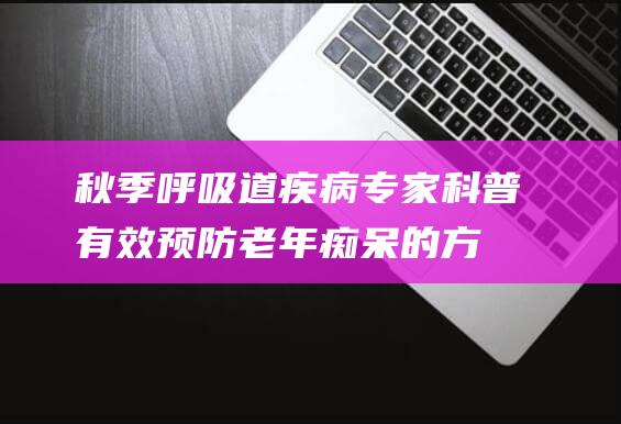 秋季呼吸道疾病专家科普有效预防老年痴呆的方