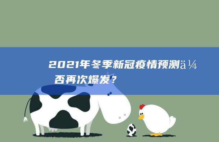 2021年冬季新冠疫情预测会否再次爆发？