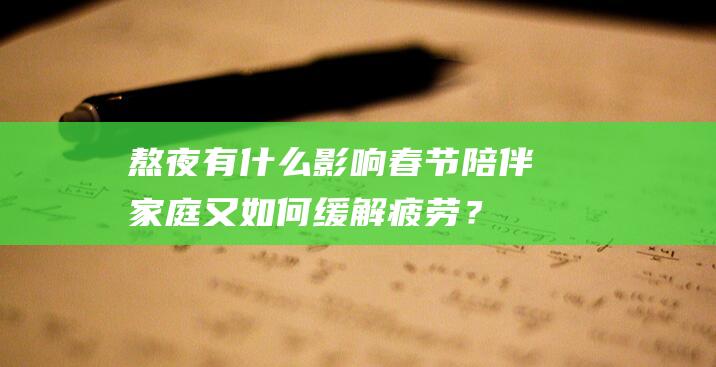 熬夜有什么影响：春节陪伴家庭又如何缓解疲劳？