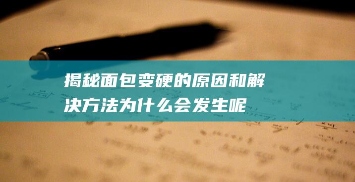 揭秘面包变硬的原因和解决方法！为什么会发生呢？