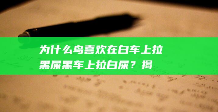 为什么鸟喜欢在白车上拉黑屎-黑车上拉白屎？揭秘鸟类拉屎行为的奥秘