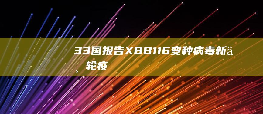 33国报告XBB.1.16变种病毒：新一轮疫情或将再度爆发