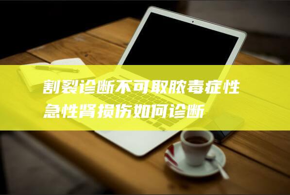 割裂诊断不可取！-脓毒症性急性肾损伤如何诊断和管理 (割裂诊断不可采用的是)